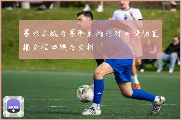 墨尔本城与墨胜利精彩对决现场直播全程回顾与分析