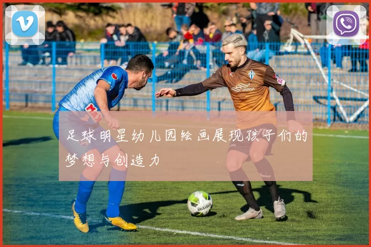 足球明星幼儿园绘画展现孩子们的梦想与创造力