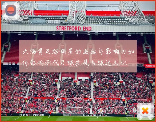 大满贯足球明星的成就与影响力如何影响现代足球发展与球迷文化