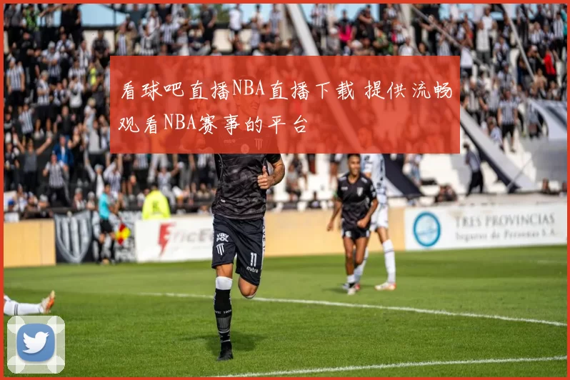 看球吧直播NBA直播下载 提供流畅观看NBA赛事的平台