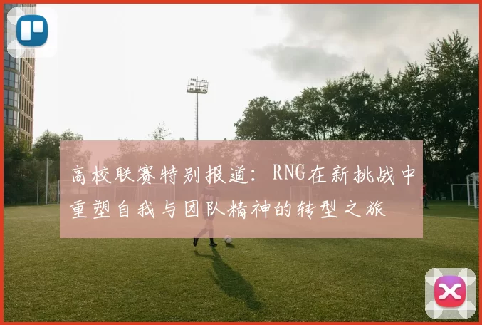 高校联赛特别报道：RNG在新挑战中重塑自我与团队精神的转型之旅