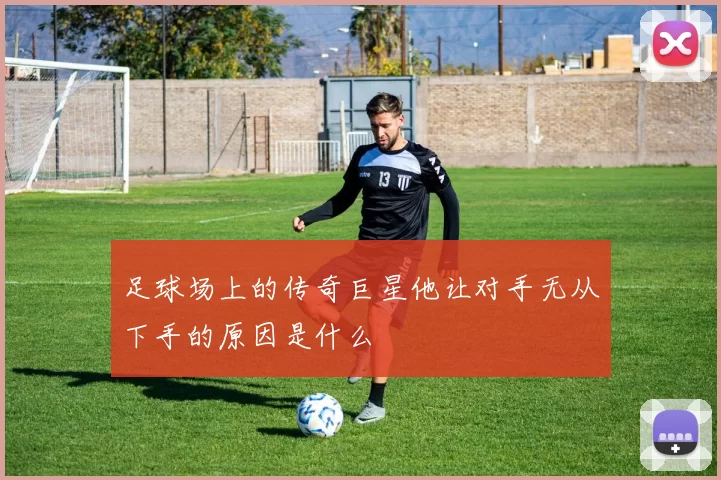 足球场上的传奇巨星他让对手无从下手的原因是什么