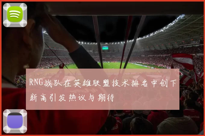RNG战队在英雄联盟技术排名中创下新高引发热议与期待