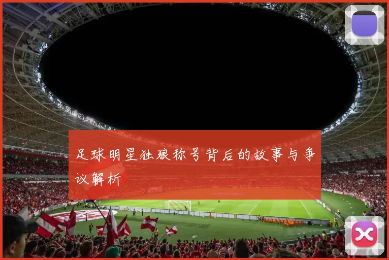 足球明星独狼称号背后的故事与争议解析
