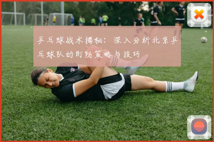 乒乓球战术揭秘：深入分析北京乒乓球队的盯防策略与技巧