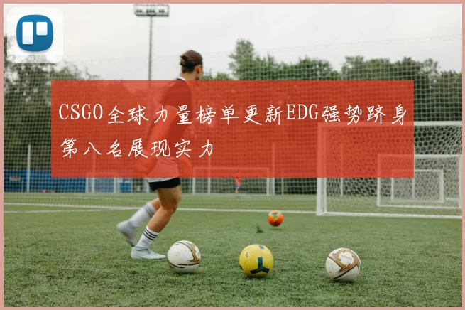 CSGO全球力量榜单更新EDG强势跻身第八名展现实力