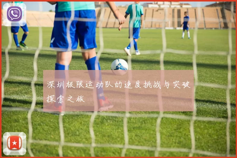 深圳极限运动队的速度挑战与突破探索之旅