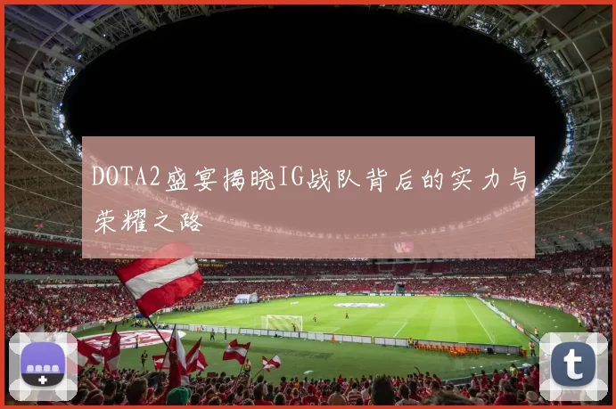 DOTA2盛宴揭晓IG战队背后的实力与荣耀之路