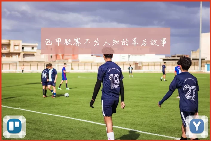 西甲联赛不为人知的幕后故事