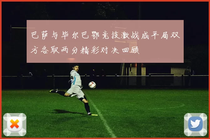巴萨与毕尔巴鄂竞技激战成平局双方各取两分精彩对决回顾