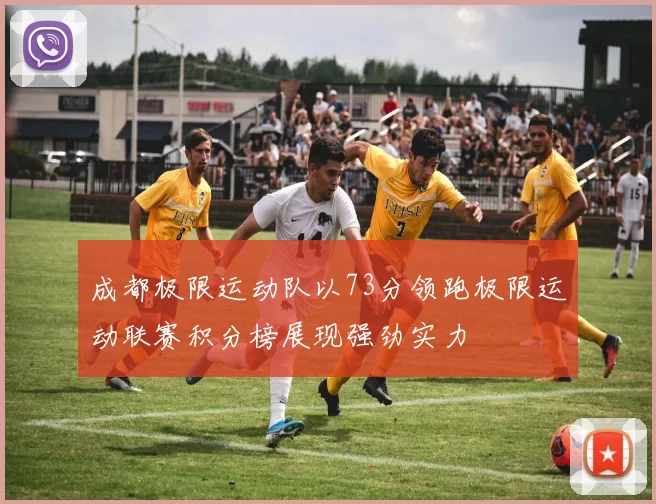 成都极限运动队以73分领跑极限运动联赛积分榜展现强劲实力