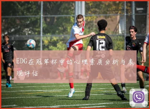 EDG在冠军杯中的心理素质分析与表现评估